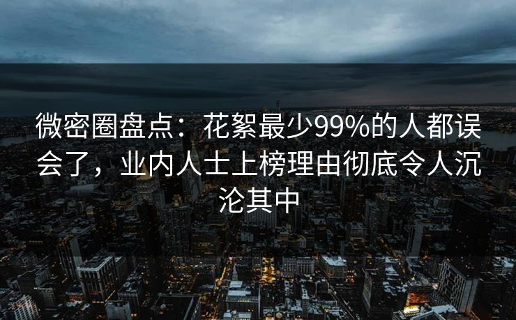 微密圈盘点：花絮最少99%的人都误会了，业内人士上榜理由彻底令人沉沦其中