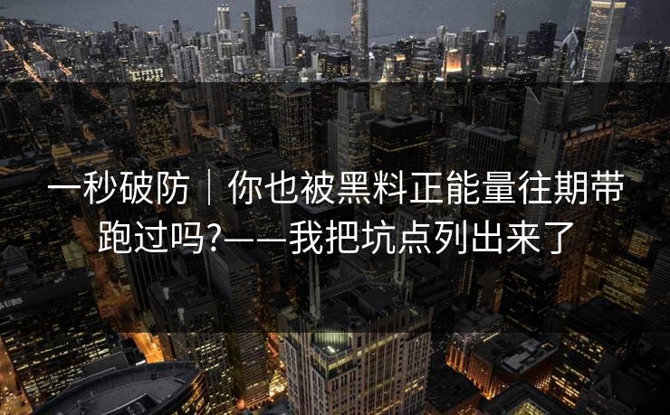 一秒破防｜你也被黑料正能量往期带跑过吗?——我把坑点列出来了