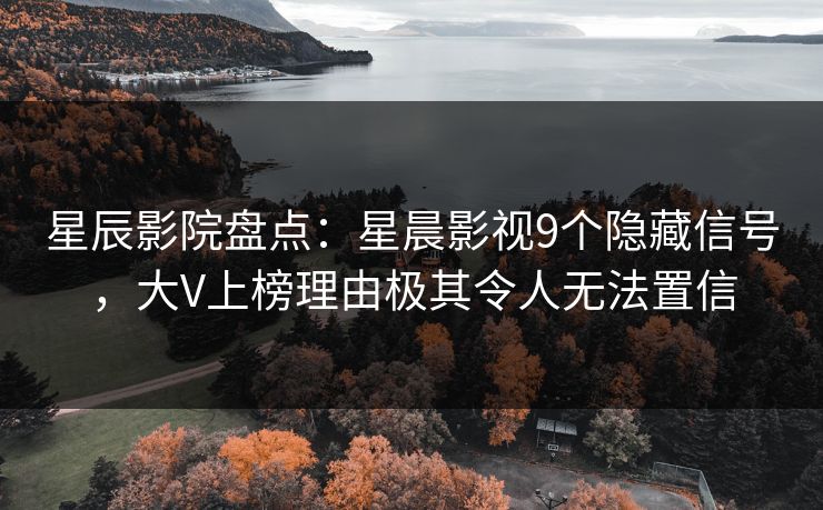 星辰影院盘点：星晨影视9个隐藏信号，大V上榜理由极其令人无法置信