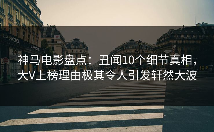神马电影盘点：丑闻10个细节真相，大V上榜理由极其令人引发轩然大波