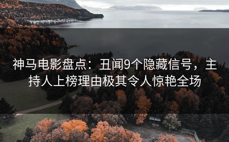 神马电影盘点：丑闻9个隐藏信号，主持人上榜理由极其令人惊艳全场