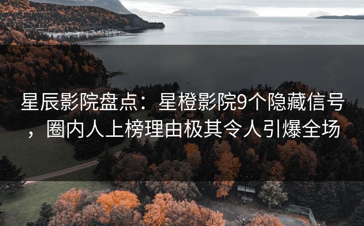 星辰影院盘点：星橙影院9个隐藏信号，圈内人上榜理由极其令人引爆全场