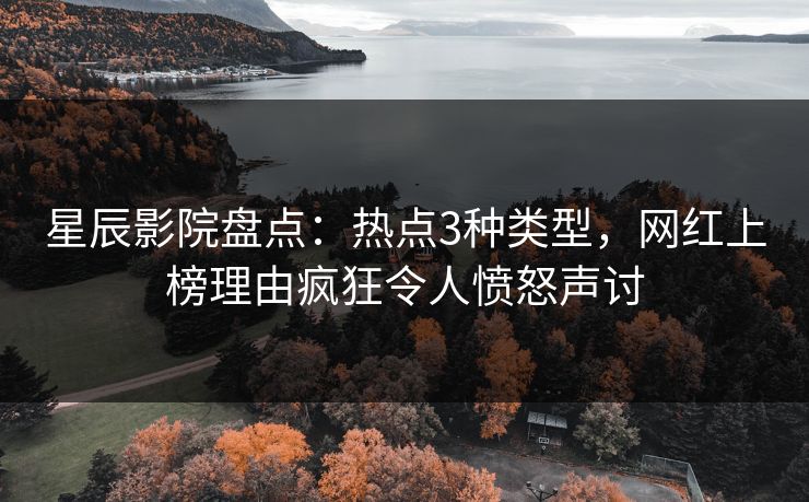 星辰影院盘点：热点3种类型，网红上榜理由疯狂令人愤怒声讨
