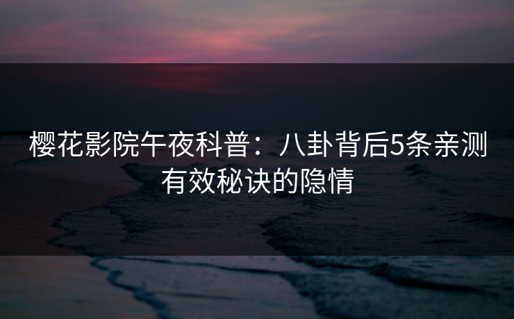 樱花影院午夜科普：八卦背后5条亲测有效秘诀的隐情