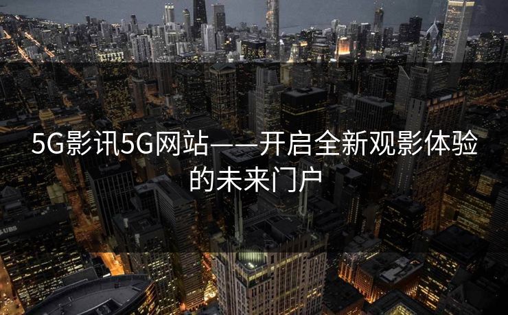 5G影讯5G网站——开启全新观影体验的未来门户
