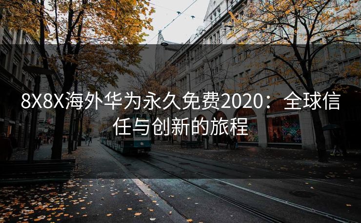 8X8X海外华为永久免费2020：全球信任与创新的旅程