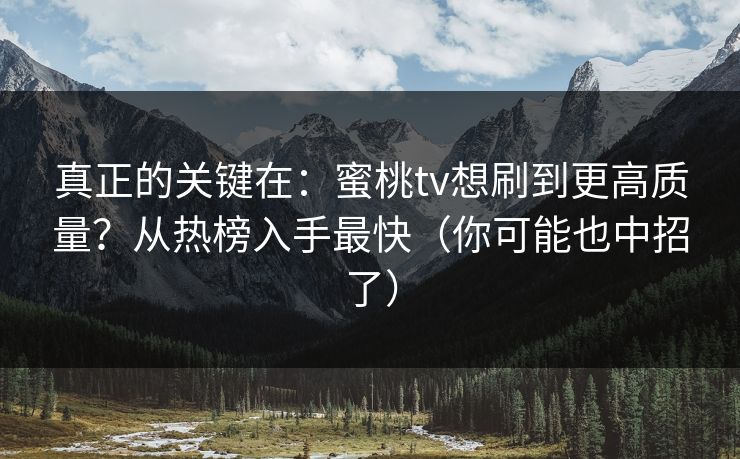 真正的关键在:蜜桃tv想刷到更高质量?从热榜入手最快(你可能也中招了) 真正的关键在:蜜桃tv想刷到更高质量?从热榜入手最快(你可能也中招了)