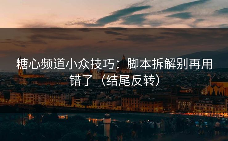 糖心频道小众技巧:脚本拆解别再用错了(结尾反转)